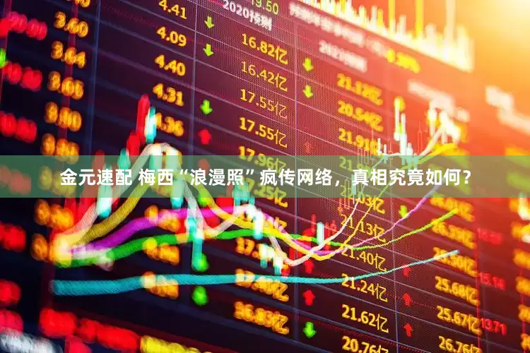 金元速配 梅西“浪漫照”疯传网络，真相究竟如何？