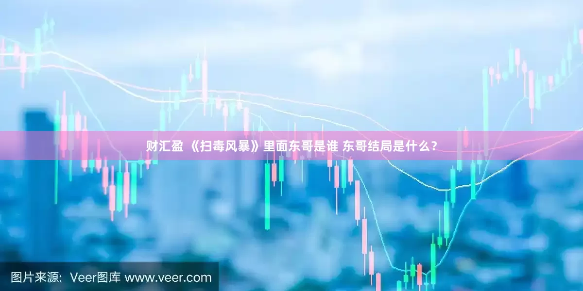 财汇盈 《扫毒风暴》里面东哥是谁 东哥结局是什么？