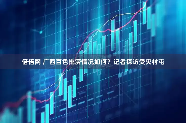 倍倍网 广西百色排涝情况如何？记者探访受灾村屯