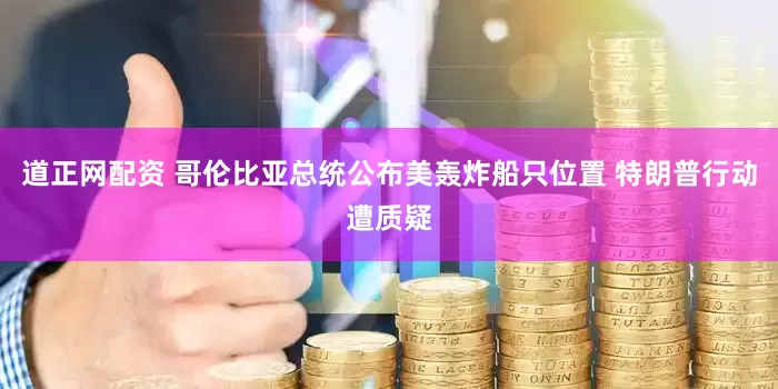 道正网配资 哥伦比亚总统公布美轰炸船只位置 特朗普行动遭质疑