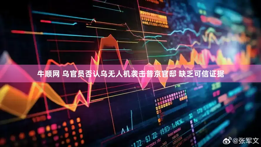 牛顺网 乌官员否认乌无人机袭击普京官邸 缺乏可信证据