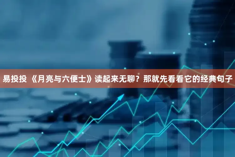 易投投 《月亮与六便士》读起来无聊？那就先看看它的经典句子
