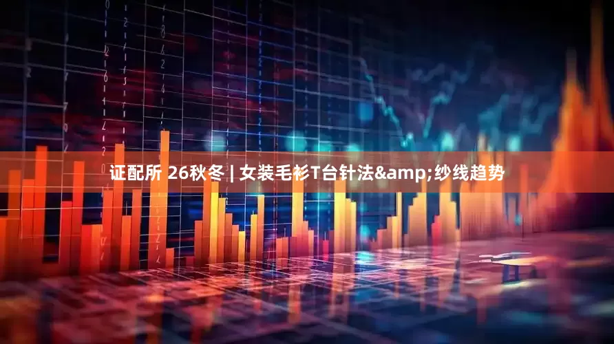 证配所 26秋冬 | 女装毛衫T台针法&纱线趋势
