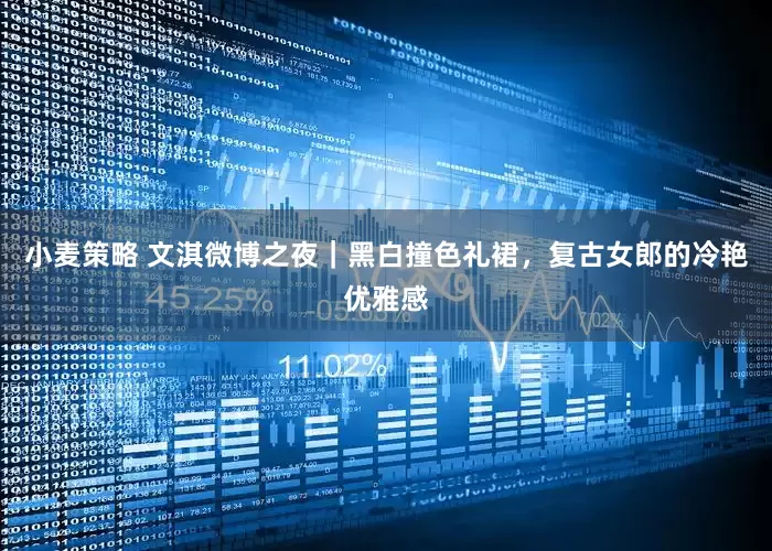 小麦策略 文淇微博之夜｜黑白撞色礼裙，复古女郎的冷艳优雅感