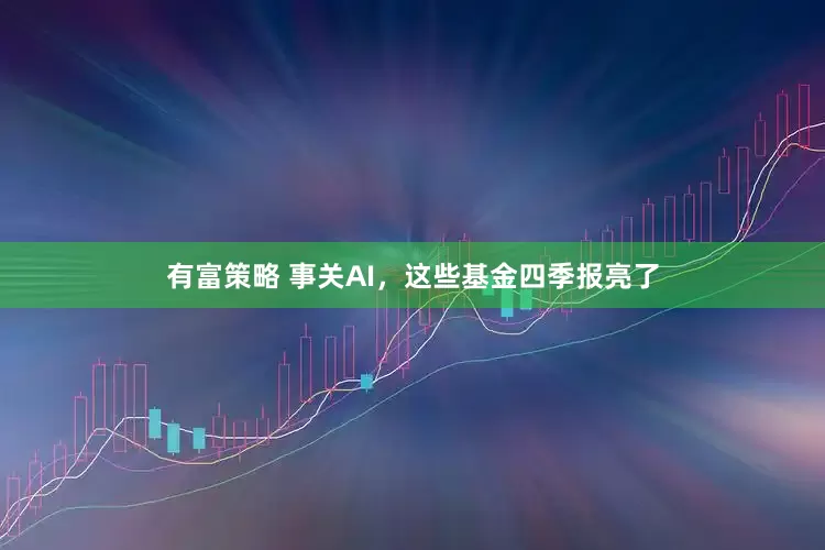 有富策略 事关AI，这些基金四季报亮了