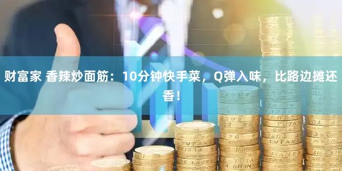 财富家 香辣炒面筋：10分钟快手菜，Q弹入味，比路边摊还香！