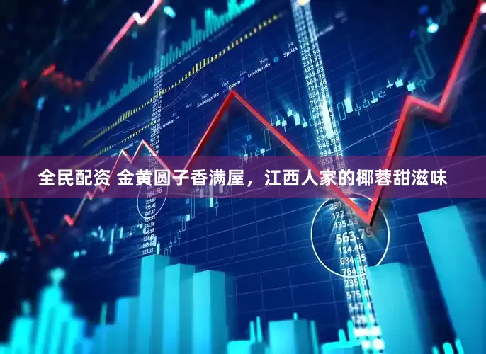 全民配资 金黄圆子香满屋，江西人家的椰蓉甜滋味