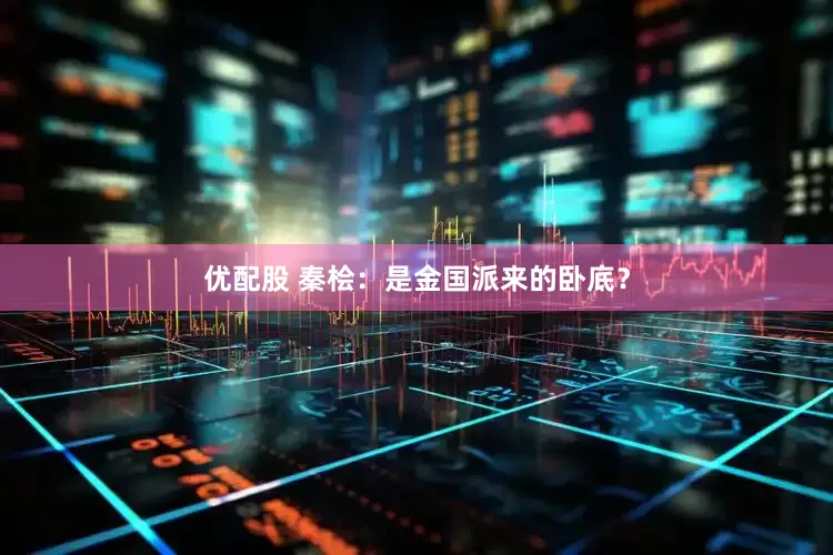 优配股 秦桧：是金国派来的卧底？