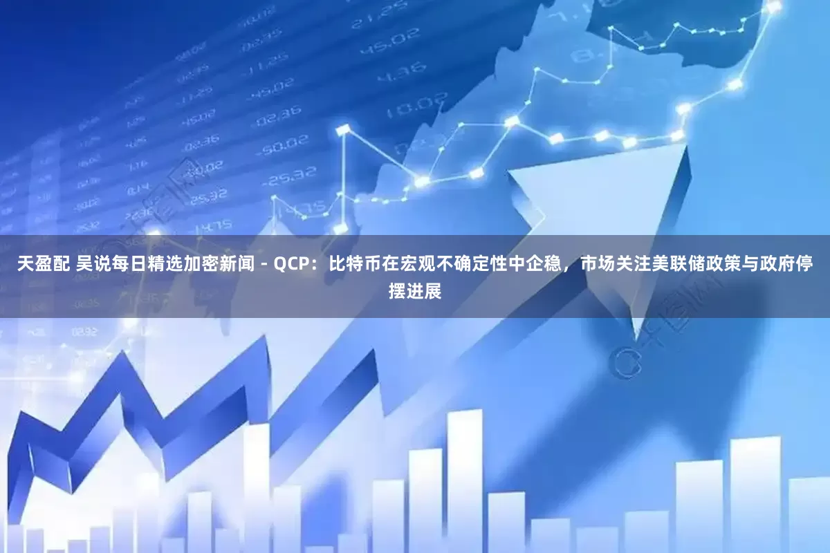 天盈配 吴说每日精选加密新闻 - QCP：比特币在宏观不确定性中企稳，市场关注美联储政策与政府停摆进展