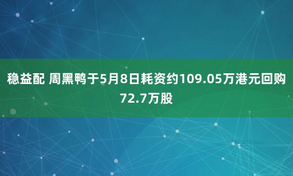 稳益配 周黑鸭于5月8日耗资约109.05万港元回购72.7万股