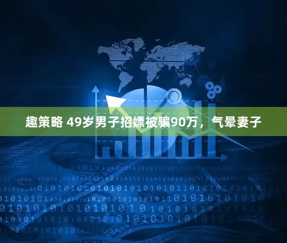 趣策略 49岁男子招嫖被骗90万，气晕妻子